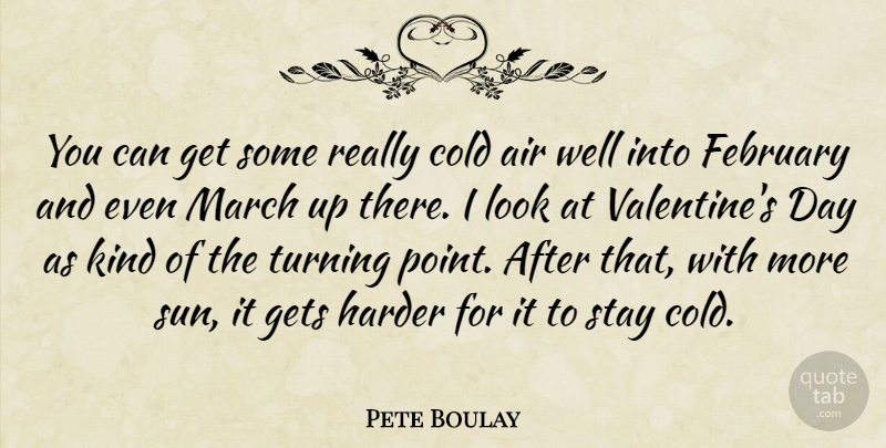 Pete Boulay Quote About Air, Cold, February, Gets, Harder: You Can Get Some Really...