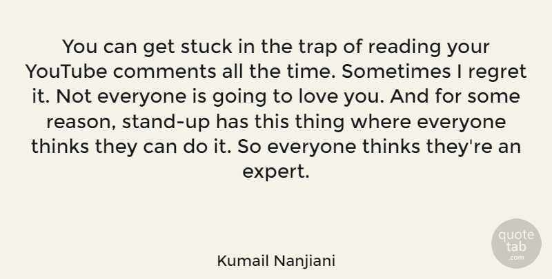 Kumail Nanjiani Quote About Comments, Love, Regret, Stuck, Thinks: You Can Get Stuck In...
