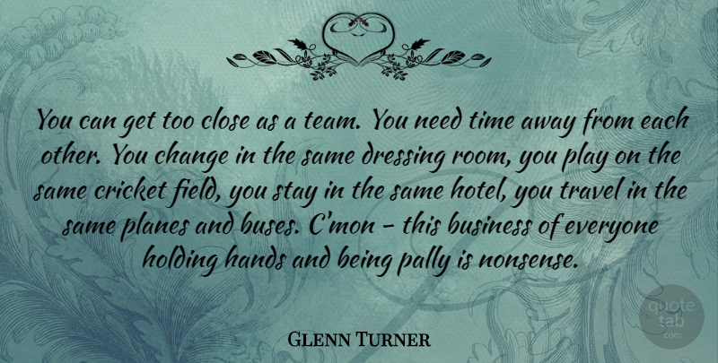 Glenn Turner Quote About Business, Change, Close, Cricket, Dressing: You Can Get Too Close...