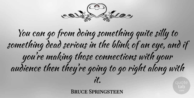 Bruce Springsteen Quote About Silly, Eye, Serious: You Can Go From Doing...