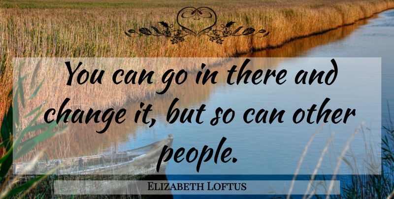 Elizabeth Loftus Quote About People: You Can Go In There...