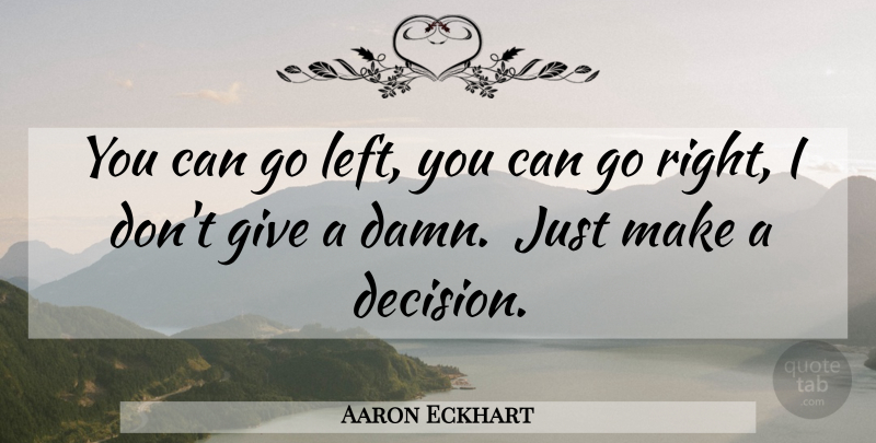 Aaron Eckhart Quote About Giving, Decision, Damn: You Can Go Left You...