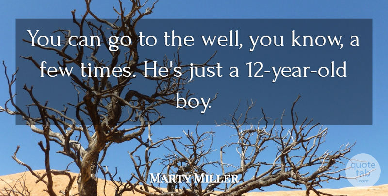 Marty Miller Quote About Few: You Can Go To The...