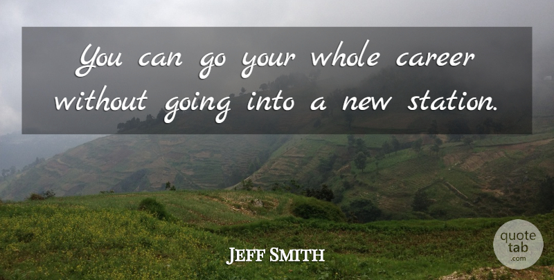 Jeff Smith Quote About Career: You Can Go Your Whole...