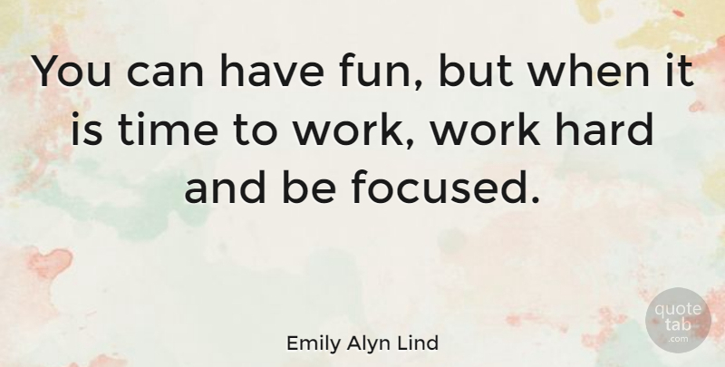 Emily Alyn Lind Quote About Fun, Hard Work, Focused: You Can Have Fun But...