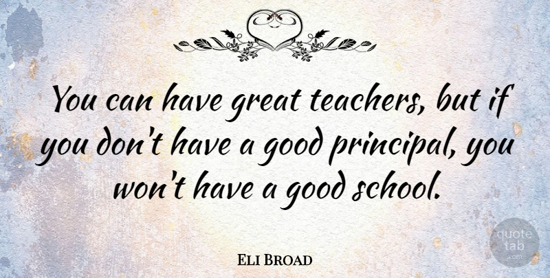Eli Broad Quote About Teacher, School, Ifs: You Can Have Great Teachers...