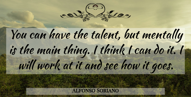 Alfonso Soriano Quote About Main, Mentally, Talent, Work: You Can Have The Talent...