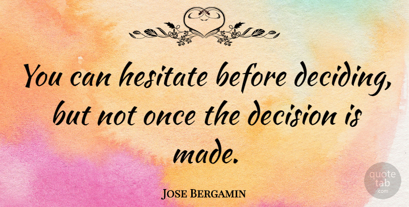 Jose Bergamin Quote About Decision, Made: You Can Hesitate Before Deciding...