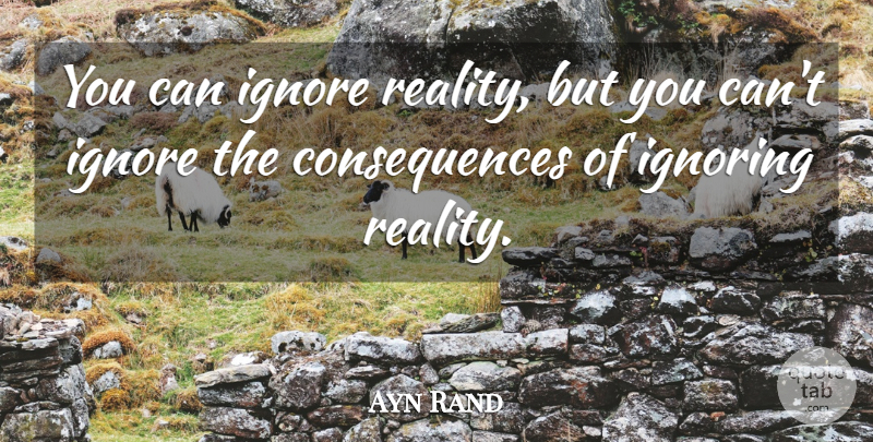 Ayn Rand Quote About Reality, Consequence: You Can Ignore Reality But...