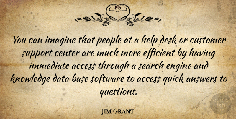 Jim Grant Quote About Access, Answers, Base, Center, Customer: You Can Imagine That People...