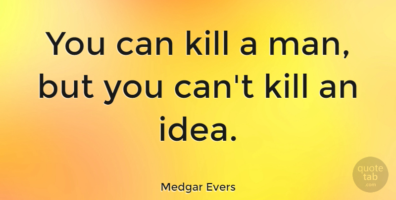 Medgar Evers Quote About Men, Ideas, Business Ideas: You Can Kill A Man...