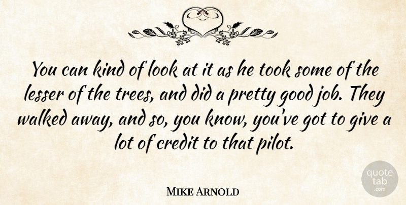 Mike Arnold Quote About Credit, Good, Kindness, Lesser, Took: You Can Kind Of Look...