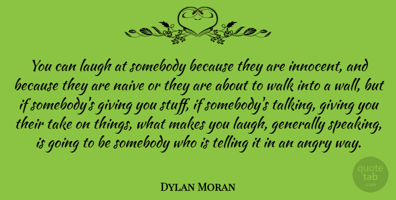 Dylan Moran Quote About Wall, Talking, Giving: You Can Laugh At Somebody...