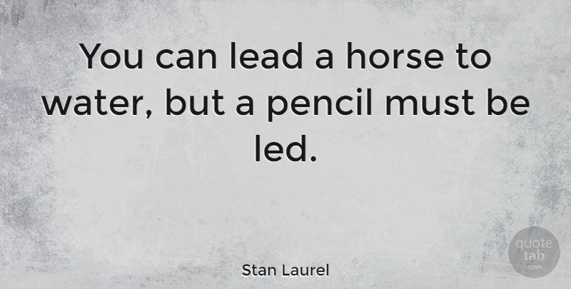 Stan Laurel Quote About Horse, Teach A Man To Fish, Water: You Can Lead A Horse...