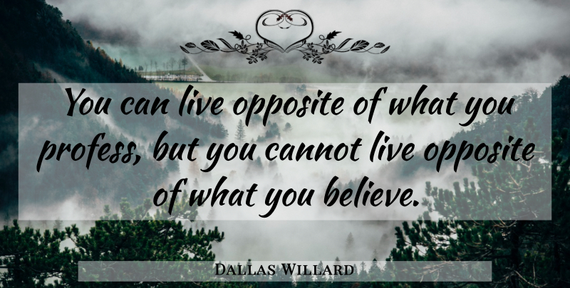 Dallas Willard Quote About Inspirational, Believe, Opposites: You Can Live Opposite Of...