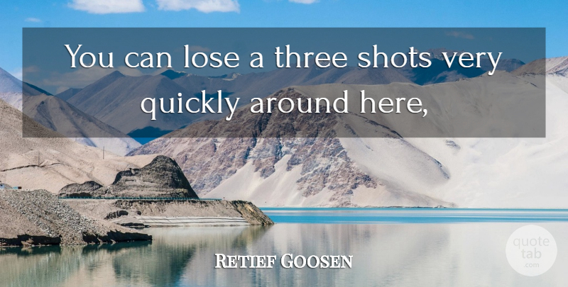 Retief Goosen Quote About Lose, Quickly, Shots, Three: You Can Lose A Three...