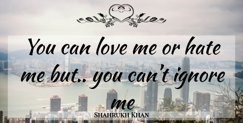 Shahrukh Khan Quote About Hate, Ignore Me, Love Me Or Hate Me: You Can Love Me Or...