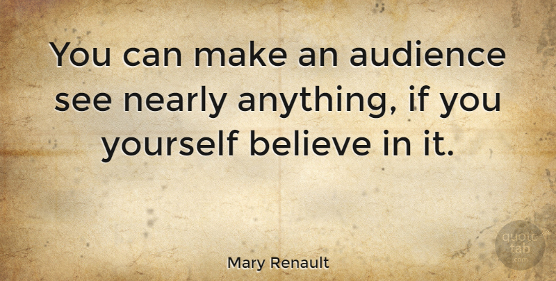 Mary Renault Quote About Believe, Audience, Ifs: You Can Make An Audience...