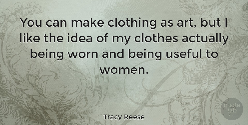Tracy Reese Quote About Art, Clothing, Useful, Women, Worn: You Can Make Clothing As...