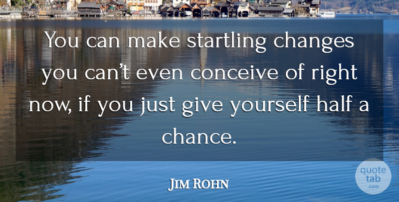Jim Rohn Quote About Giving, Half, Chance: You Can Make Startling Changes...