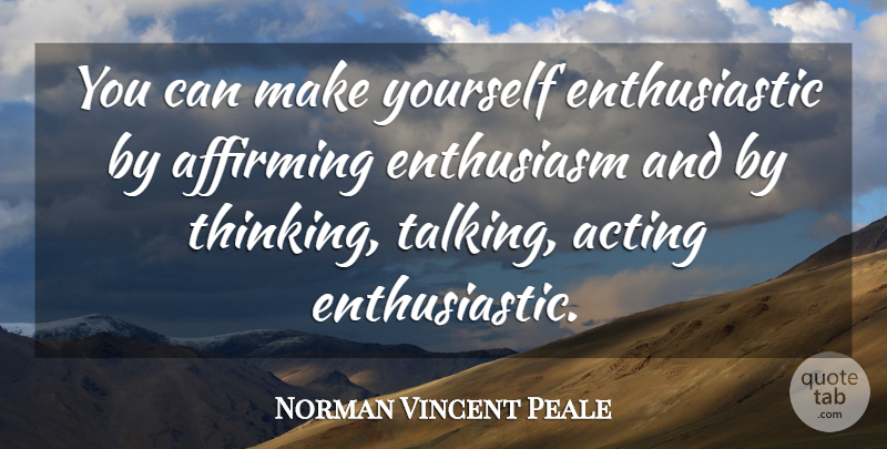 Norman Vincent Peale Quote About Thinking, Talking, Acting: You Can Make Yourself Enthusiastic...