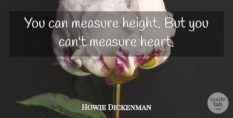 Howie Dickenman Quote About Measure: You Can Measure Height But...