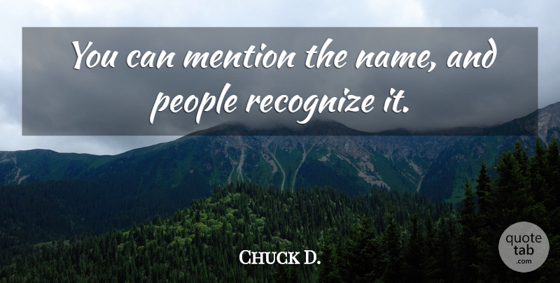 Chuck D. Quote About Mention, People, Recognize: You Can Mention The Name...