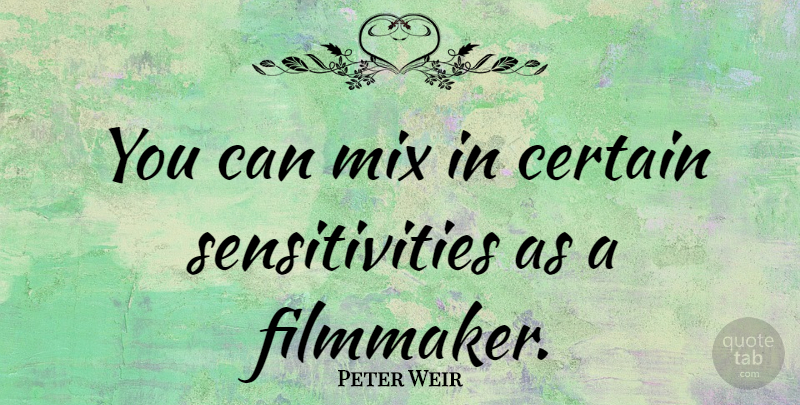Peter Weir Quote About Certain, Sensitivity, Filmmaker: You Can Mix In Certain...