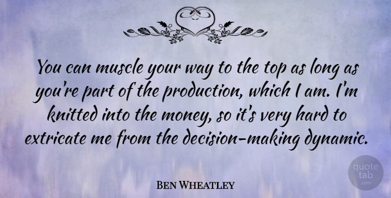 Ben Wheatley Quote About Long, Decision, Way: You Can Muscle Your Way...