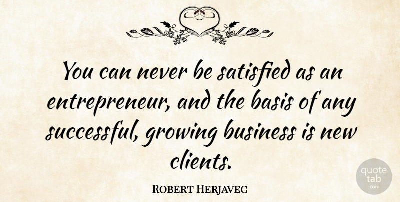 Robert Herjavec Quote About Successful, Entrepreneur, Growing: You Can Never Be Satisfied...