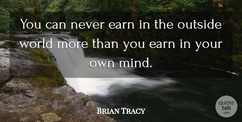 Brian Tracy Quote About Mind, World, Outside World: You Can Never Earn In...