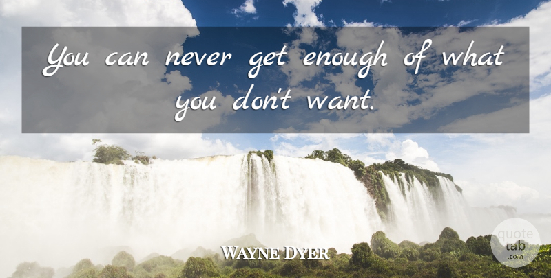 Wayne Dyer Quote About Happiness, Simple, Want: You Can Never Get Enough...