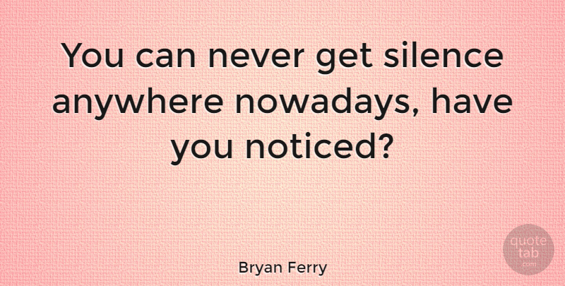 Bryan Ferry Quote About Music, Silence, Quiet: You Can Never Get Silence...