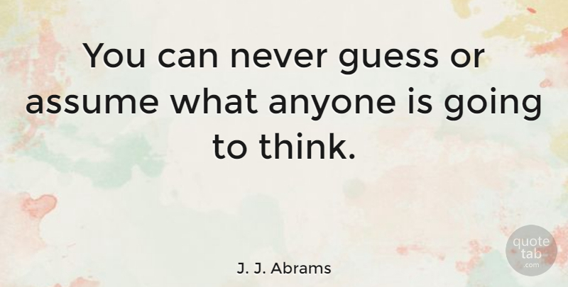 J. J. Abrams Quote About Thinking, Assuming: You Can Never Guess Or...