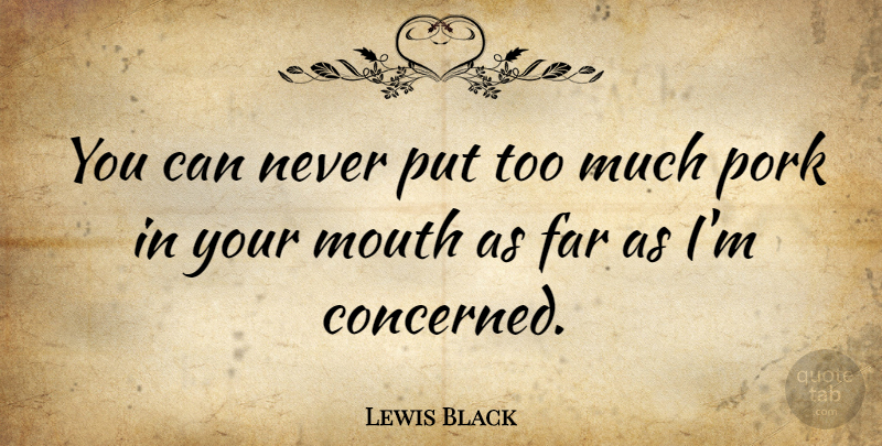 Lewis Black Quote About Mouths, Too Much, Pork: You Can Never Put Too...