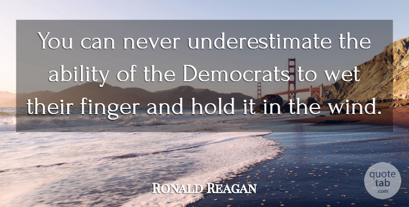Ronald Reagan Quote About Wind, Underestimate, Fingers: You Can Never Underestimate The...