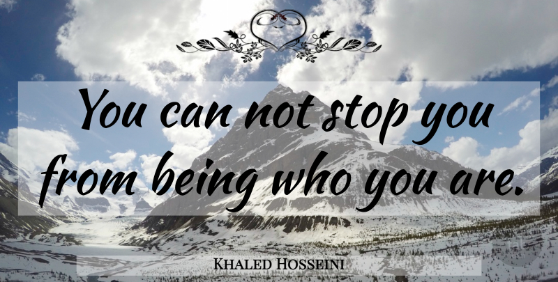 Khaled Hosseini Quote About Can Not, Who You Are: You Can Not Stop You...