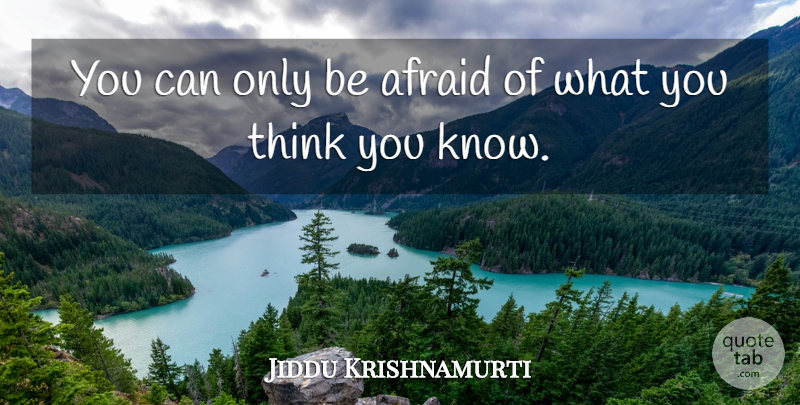 Jiddu Krishnamurti Quote About Fear, Thinking, You Think You Know: You Can Only Be Afraid...