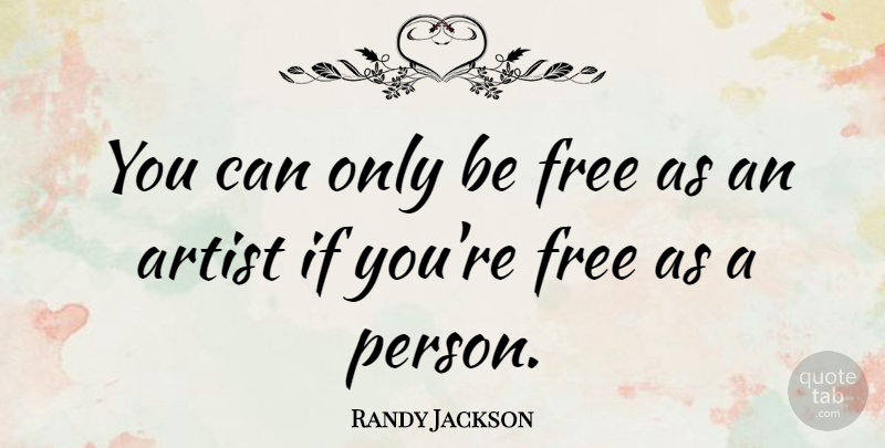 Randy Jackson Quote About Artist, Persons, Ifs: You Can Only Be Free...