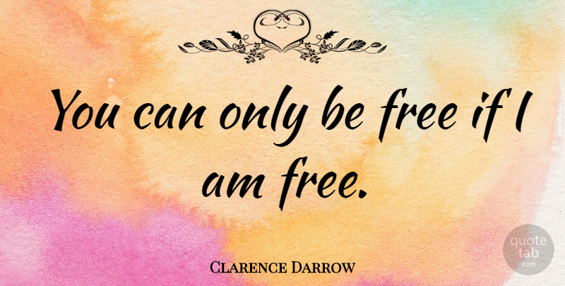 Clarence Darrow Quote About Freedom, Liberty, Libertarian: You Can Only Be Free...