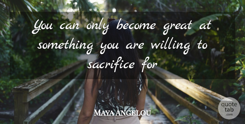 Maya Angelou Quote About Life, Sacrifice, Willing: You Can Only Become Great...