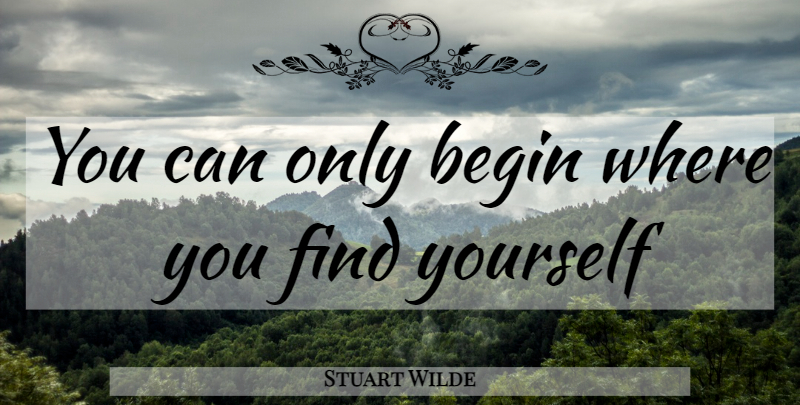 Stuart Wilde Quote About Finding Yourself: You Can Only Begin Where...