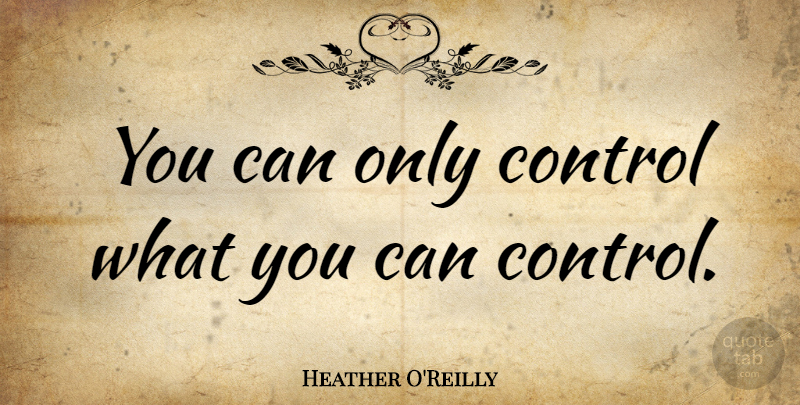 Heather O'Reilly Quote About undefined: You Can Only Control What...