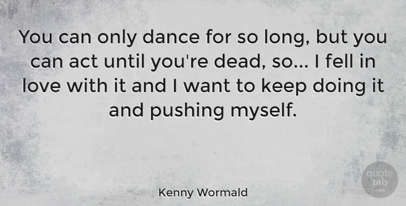 Kenny Wormald Quote About Long, Pushing, Want: You Can Only Dance For...