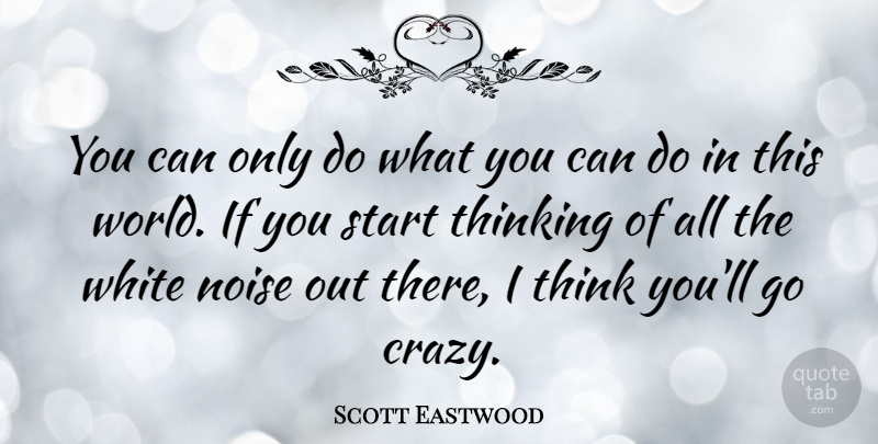Scott Eastwood Quote About Noise, White: You Can Only Do What...