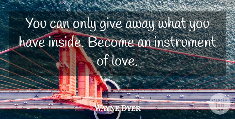Wayne Dyer Quote About Giving, Instruments: You Can Only Give Away...