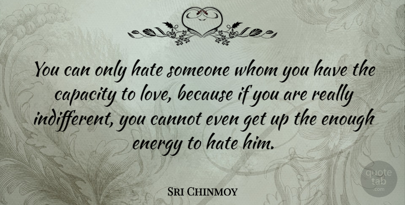Sri Chinmoy Quote About Cannot, Capacity, Hate, Whom: You Can Only Hate Someone...