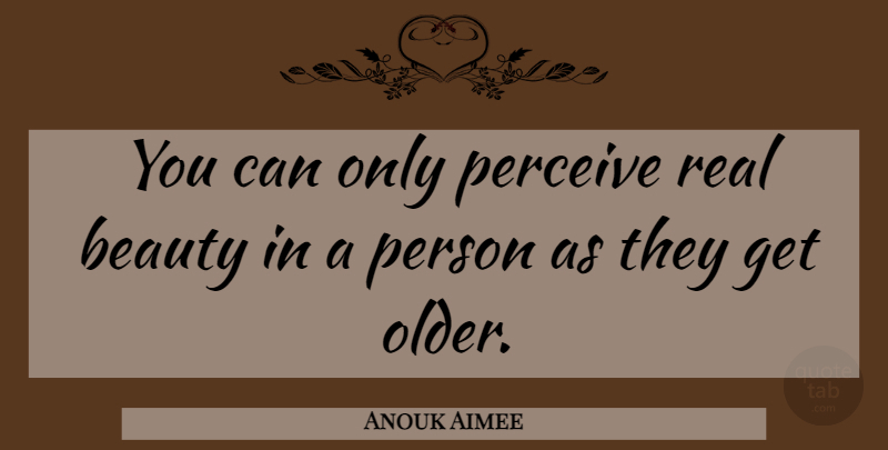 Anouk Aimee Quote About Beauty, Real, Elderly: You Can Only Perceive Real...