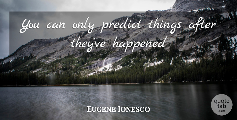 Eugene Ionesco Quote About Happened, Predict: You Can Only Predict Things...
