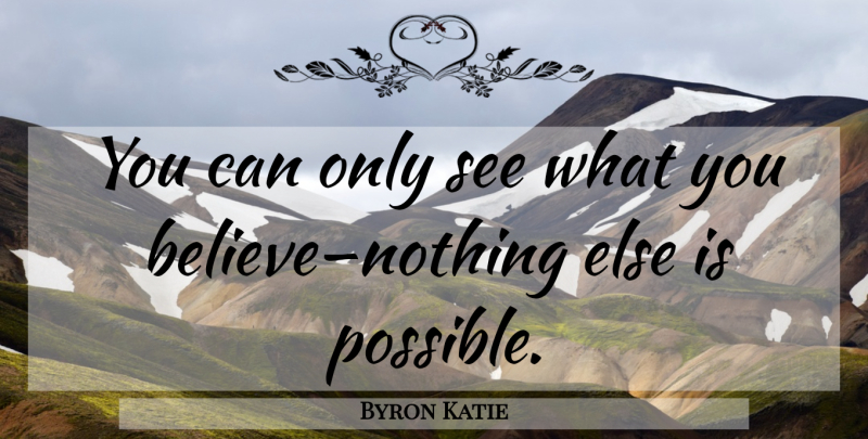 Byron Katie Quote About Believe, Katie: You Can Only See What...